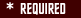 * DENOTES INFORMATION REQUIRED
